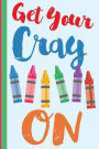 Get Your Cray On: New Teachers Gift First Day Of School Notebook or Lined Journal, Thank You Teachers