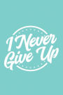 I Never Give Up: Positive Quote Composition Notebook, Teal Blue (Inspirational Journal)