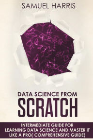 Title: Data Science from Scratch: Intermediate guide for learning Data science and master it like a pro( Comprehensive guide), Author: Samuel Harris