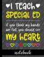 I Teach Special Ed: If You Think My Hands Are Full You Should See My Heart - 100 Page Double Sided Composition Notebook - Great Gift For Teachers - Beautiful Pink & White Font With Colorful Hearts Cover Design - Notebook For Classroom Or Journal Writing A