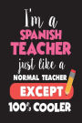 I'm A Spanish Teacher Just Like A Normal Teacher Except 100% Cooler: Spanish Class Teacher Back To School Gift Notebook