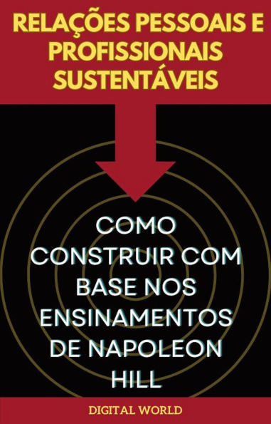Relações Pessoais e Profissionais Sustentáveis - Como Construir com Base nos Ensinamentos de Napoleon Hill
