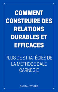 Title: Comment construire des relations DURABLES et EFFICACES: plus de stratégies tirées de la méthode de Dale Carnegie, Author: Digital World