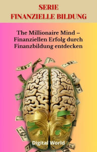 Title: The Millionaire Mind - Finanziellen Erfolg durch Finanzbildung entdecken, Author: Digital World