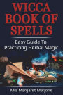 Wicca Book Of Spells: Easy Guide To Practicing Herbal Magic