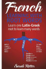 French: Learning With Root Words: Learn one Latin-Greek root to learn many words. Boost your French vocabulary with Latin and Greek Roots!