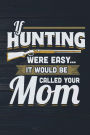If Hunting Were Easy It Would Be Called Your Mom: Funny Journal For Hunters: Blank Lined Notebook For Hunt Season To Write Notes & Writing
