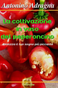 Title: La coltivazione in vaso del peperoncino: Realizza il tuo sogno più piccante, Author: Antonino Adragna