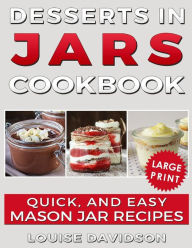 Title: Desserts in Jars Cookbook ***Large Print Edition***: Quick and Easy Mason Jar Recipes, Author: Louise Davidson