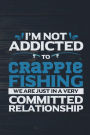 I'm Not Addicted To Crappie Fishing We Are Just In A Very Committed Relationship: Funny Fish Journal For Men: Blank Lined Notebook For Fisherman To Write Notes & Writing