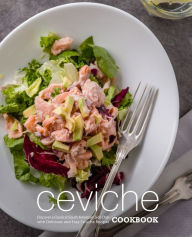 Title: Ceviche Cookbook: Discover a Classical South American Side Dish with Delicious and Easy Ceviche Recipes, Author: Booksumo Press