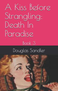 Title: A Kiss Before Strangling: Death In Paradise, Author: Douglas Sandler