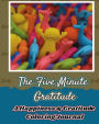 The Five Minute Gratitude: A Happiness & Gratitude Coloring Journal: Change Your Life and Get Happy in 5 Minutes, Get Rid of Stress, Negative Thoughts..., Get Joy through Gratitude (30 Days of Gratitude Journal+Coloring Book+Inspirational Quotes)