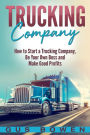 Trucking Company: How to Start a Trucking Company, Be Your Own Boss, and Make Good Profits