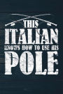 This Italian Knows How To Use His Pole: Funny Fishing Journal For Men: Blank Lined Notebook For Fisherman To Write Notes & Writing