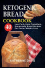 Ketogenic Bread Cookbook: 40 Low Carb, Keto Compliant, Homemade Bread Recipes For Faster Weight Loss