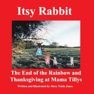 Title: Itsy Rabbit The End of the Rainbow and Thanksgiving at Mama Tilly?s: Itsy Rabbit and Her Friends, Author: Mary Noble Jones