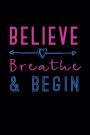 Believe, Breathe & Begin: Motivational Journal. Goal Setting Journal. 6