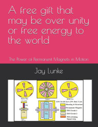 Title: A free gift that may be over unity or free energy to the world, Author: Jay a Lunke
