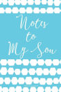 Notes to My Son: Blank Journal: Notes To My Son: Blank Journal: Journal Notebook Diary: Gift for New Moms, Gift for New Dads Moms to Be, Toddler moms & Teenager Moms! No Stress Journaling of Precious Daily Moments and Milestones, Journal for New Dads