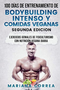 Title: 100 DIAS DE ENTRENAMIENTO DE BODYBUILDING INTENSO y COMIDAS VEGANAS SEGUNDA EDICION: EJERCICIOS GENIALES De FISICULTURISMO CON NUTRICION VEGANA DIARIA, Author: Mariana Correa