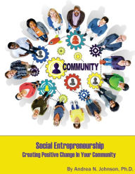 Title: Social Entrepreneurship: Creating Positive Change in Your Community, Author: Andrea N Johnson Ph D