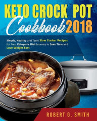 Title: Keto Crock-Pot Cookbook 2018: Simple, Healthy and Tasty Slow Cooker Recipes for Your Ketogenic Diet Journey to Save Time and Lose Weight Fast, Author: Robert G Smith