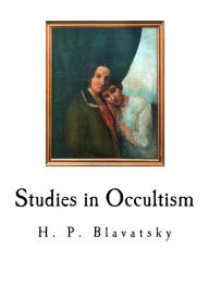 Title: Studies in Occultism: A Series of Reprints from the Writings, Author: H P Blavatsky