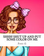 Shhh! Shut up and put some color on me: A sexy coloring book strictly for adults (18+)
