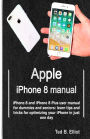 Apple iPhone 8 manual: iPhone 8 and iPhone 8 Plus user manual for dummies and seniors: learn tips and tricks for optimizing your iPhone in just one day