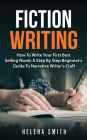 Fiction Writing: How To Write Your First Best Selling Novel; A Step By Step Beginner's Guide To Narrative Writer's Craft