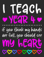 I Teach Year 4: If You Think My Hands Are Full You Should See My Heart - 100 Page Composition Notebook College Ruled - Gift Idea Teachers Love Students - Beautiful Pink, White & Colorful Hearts Cover Design - Year Four Classroom Or Journal Writing At Home
