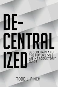 Title: Decentralized: Blockchain and the Future Web: An Introductory Guide, Author: Todd J Finch