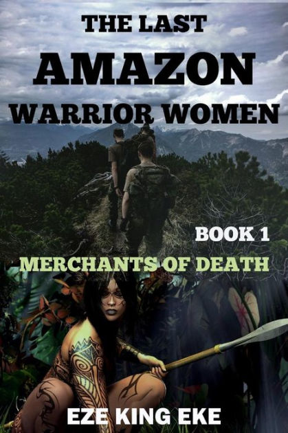 The Last Amazon Warrior Women: Book 1: Merchants of Death by Eze King Eke