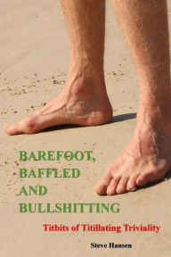 Title: Barefoot, Baffled and Bullshitting: Titbits of Titillating Triviality, Author: Steve Hansen