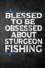 Blessed To Be Obsessed About Sturgeon Fishing: Funny Fish Journal For Men: Blank Lined Notebook For Fisherman To Write Notes & Writing
