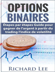 Title: Options Binaires: Étapes par étapes guide pour gagner de l'argent à partir du trading l'indice de Volatilite., Author: Richard Lee