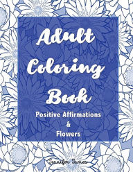 Title: Adult Coloring Book: Positive Affirmations and Flowers, Author: Jennifer James
