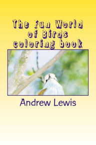 Title: The Fun World of Birds Coloring Book, Author: Andrew W Lewis