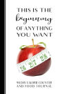 This is the Beginning of Anything You Want: 90 Day Calorie Counter and Food Journal