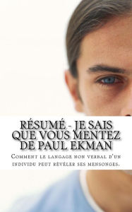 Title: Résumé - Je sais que vous mentez de Paul Ekman: Comment le langage non verbal d'un individu peut révéler ses mensonges., Author: Slainie Clavet
