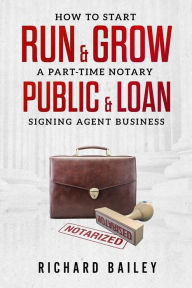 Title: How to Start, Run & Grow a Part-Time Notary Public & Loan Signing Agent Business: DIY Startup Guide For All 50 States & DC, Author: Richard Bailey