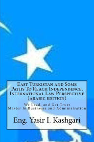 Title: East Turkistan and Some Paths To Reach Independence, (arabic edition), Author: Eng. Yasir I. Kashgari