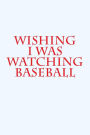 Wishing I was watching baseball: A sports themed notebook for your everyday needs