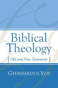 Title: Biblical Theology: Old and New Testaments, Author: Geerhardus Vos
