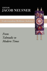 Title: Understanding Rabbinic Judaism: From Talmudic to Modern Times, Author: Jacob Neusner
