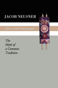 Title: Jews and Christians: The Myth of a Common Tradition, Author: Jacob Neusner