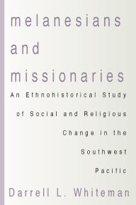 Title: Melanesians and Missionaries, Author: Darrell L. Whiteman