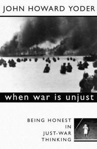 Title: When War Is Unjust, Second Edition: Being Honest in Just-War Thinking, Author: John Howard Yoder