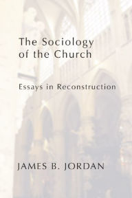 Title: The Sociology of the Church: Essays in Reconstruction, Author: James B. Jordan